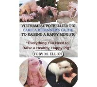 VIETNAMESE POTBELLIED PIG CARE: A BEGINNER’S GUIDE TO RAISING A HAPPY MINI PIG: “Everything You Need to Raise a Healthy, Happy Pig”