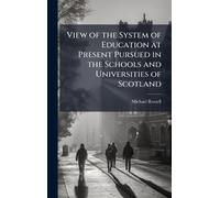 View of the System of Education at Present Pursued in the Schools and Universities of Scotland
