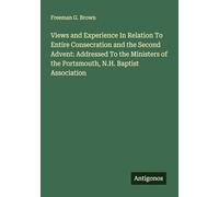 Views and Experience In Relation To Entire Consecration and the Second Advent: Addressed To the Ministers of the Portsmouth, N.H. Baptist Association
