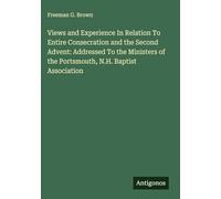 Views and Experience In Relation To Entire Consecration and the Second Advent: Addressed To the Ministers of the Portsmouth, N.H. Baptist Association