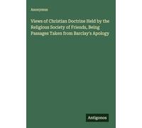Views of Christian Doctrine Held by the Religious Society of Friends, Being Passages Taken from Barclay's Apology