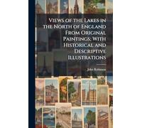 Views of the Lakes in the North of England From Original Paintings; With Historical and Descriptive Illustrations