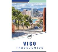 VIGO TRAVEL GUIDE 2026: Comprehensive Guide to Galicia's Coastal City: Things to do, Top Beaches, Cuisine, Coastal Adventures, Detailed Maps and Practical Advice for Exploring Northern Spain