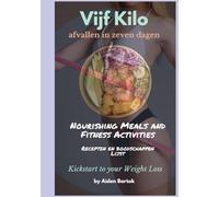 Vijf kilo afvallen in zeven dagen: Nourishing Meals and Fitness Activities. Recepten en Boodschappen Lijst. Kickstart to your Weight Loss