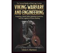 Viking Warfare and Engineering: The Tactical Reality of Dark Age Combat: Longships, Shield Walls, Battlefield Medicine, and the Logistics of Norse Raiding