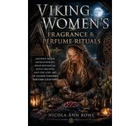 Viking Women’s Fragrance & Perfume Rituals: Ancient Norse Aromatherapy, Wild Botanical Scent Recipes, and the Lost Art of Sacred Feminine Perfume Crafting