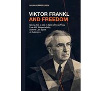 Viktor Frankl and Freedom: Saying Yes to Life in Spite of Everything: Free Will, Responsibility, and the Last Spark of Autonomy