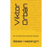 Viktor Orbán: Der Architekt des illiberalen Staates