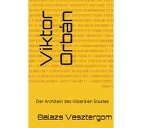 Viktor Orbán: Der Architekt des illiberalen Staates