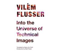 Vilém Flusser Into the Universe of Technical Images (Tascabile)