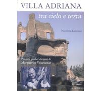 Villa Adriana tra cielo e terra. Percorsi guidati dai testi di Marguerite Yourcenar