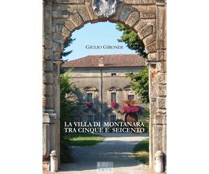 VILLA DI MONTANARA TRA CINQUE E SEICENTO. EDIZ. ILLUSTRATA (LA) - Girondi Giulio