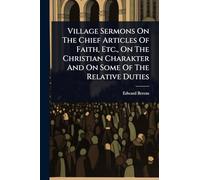 Village Sermons On The Chief Articles Of Faith, Etc., On The Christian Charakter And On Some Of The Relative Duties