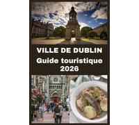 VILLE DE DUBLIN Guide touristique 2026: Votre compagnon ultime pour explorer Dublin : principales attractions, culture locale, gastronomie, vie ... pour une aventure irlandaise inoubliable