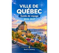 Ville De Québec Guide De Voyage 2026-2027: Du Château Frontenac à l’Hôtel de Glace, un compagnon de planification au fil des saisons