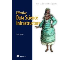Ville Tuulos Effective Data Science Infrastructure (Tascabile)