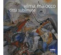 Vilma Maiocco. Città sublimate. Ediz. illustrata