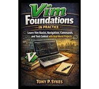 Vim Foundations in Practice: Learn Vim Basics, Navigation, Editing Commands, and Text Control with Real-World Projects: 1