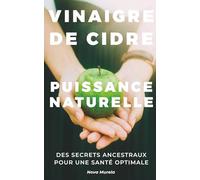 Vinaigre de Cidre : Puissance Naturelle: Des secrets ancestraux pour une santé optimale