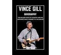Vince Gill Biography: The Golden Voice of Country and His Unforgettable Journey to the Eagles