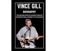 Vince Gill Biography: The Golden Voice of Country and His Unforgettable Journey to the Eagles