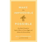 Make the Impossible Possible: One Man's Crusade to Inspire Others to Dream Bigger and Achieve the Extraordinary