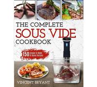 Sous Vide Cookbook: The Complete Sous Vide Cookbook 150 Simple To Make At Home