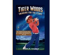 Tiger Woods: Swinging For The Stars: The Children Inspiring Story of a Golfer Who Reached for the Top