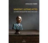 Vincent, ultimo atto. Le ultime ventiquattro ore di Van Gogh