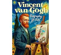 Vincent Van Gogh Biography For Kids: The Inspiring Story of His Life, Art, and the Colors That Changed the World
