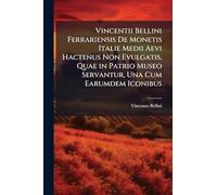Vincentii Bellini Ferrariensis De Monetis Italie Medii Aevi Hactenus Non Evulgatis, Quae in Patrio Museo Servantur, Una Cum Earumdem Iconibus