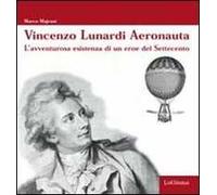 Vincenzo Lunardi Aeronauta. L'avventurusa esistenza di un eroe del Settecento