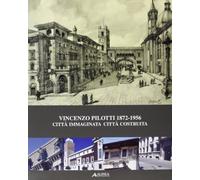 Vincenzo Pilotti 1872-1956. Città immaginata città costruita