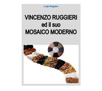 Vincenzo Ruggieri ed il suo Mosaico Moderno - di Luigi Ruggieri, 2018 - ER