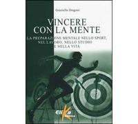 Vincere con la mente. La preparazione mentale nello sport, nel lavoro, nello studio e nella vita