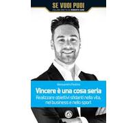Vincere è una cosa seria. Realizzare obiettivi sfidanti nella vita, nel business e nello sport