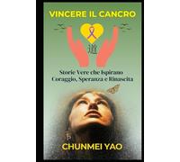 Vincere il Cancro: Storie Vere che Ispirano Coraggio, Speranza e Rinascita
