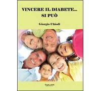 Vincere il diabete... si può. Manuale per guarire dal diabete senza utilizzo di insulina e di farmaci chimici, ma solo cambiando alimentazione e praticando movimento quotidiano