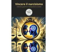 Vincere il narcisismo: Liberarsi, guarire e riconquistare se stessi