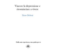 Vincere la depressione e ricominciare a vivere: Dalla mia esperienza, una guida
