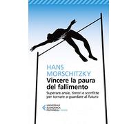 Vincere la paura del fallimento. Superare ansie, timori e sconfitte per tornare a guardare al futuro