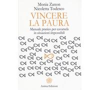 Vincere la paura. Manuale pratico per cavarsela in situazioni impossibili