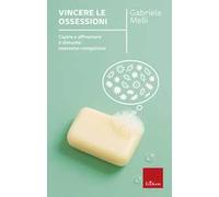 Vincere le ossessioni. Capire e affrontare il disturbo ossessivo-compulsivo. Nuova ediz.