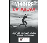 Vincere le Paure: Guida Pratica per Ritrovare l'Autostima ed Affrontare la Vita con Coraggio
