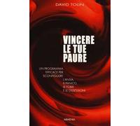 Vincere le tue paure. Un programma efficace per sconfiggere l'ansia, il panico, le fobie e le ossessioni