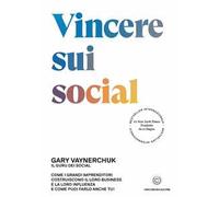 Vincere sui social. Come i grandi imprenditori costruiscono il loro business e la loro influenza e come puoi farlo anche tu!