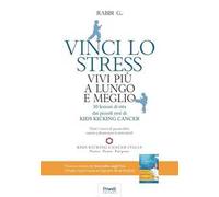 Vinci lo stress. Vivi più a lungo e meglio. 30 lezioni di vita dei piccoli eroi di kids kicking cancer