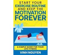 Vinh Nguyen Start Your Exercise Routine and Keep the Motivation Fore (Tascabile)