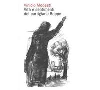 Vinicio Modesti. Vita e sentimenti del partigiano Beppe. Nuova ediz.