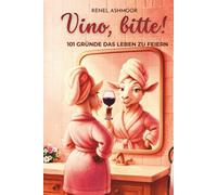 Vino, bitte!: 101 Gründe das Leben zu feiern